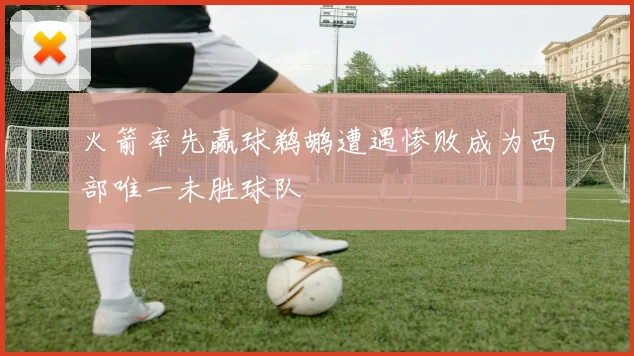 火箭率先赢球鹈鹕遭遇惨败成为西部唯一未胜球队