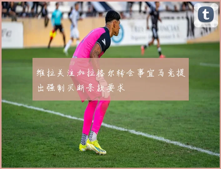 维拉关注加拉格尔转会事宜马竞提出强制买断条款要求