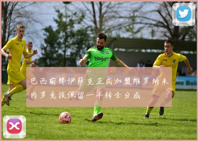 巴西前锋伊萨克正式加盟维罗纳米内罗竞技保留一半转会分成