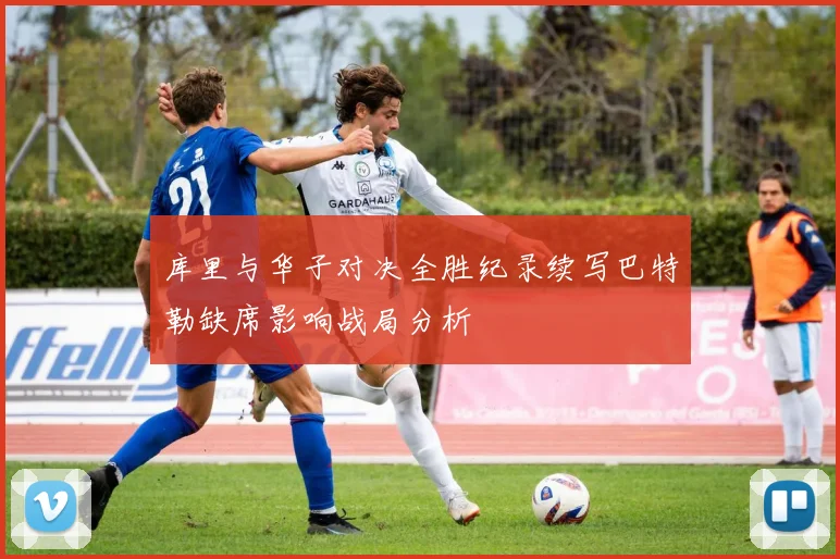 库里与华子对决全胜纪录续写巴特勒缺席影响战局分析