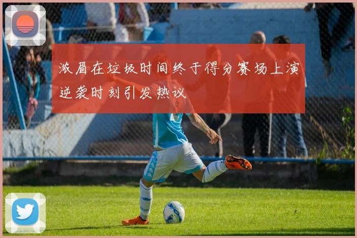 浓眉在垃圾时间终于得分赛场上演逆袭时刻引发热议