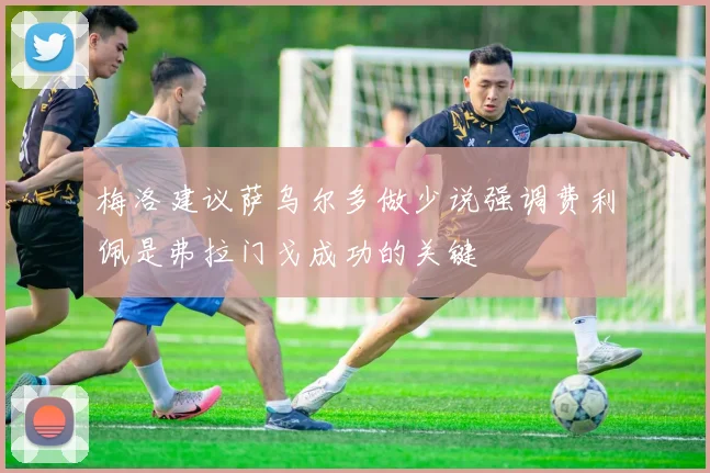 梅洛建议萨乌尔多做少说强调费利佩是弗拉门戈成功的关键