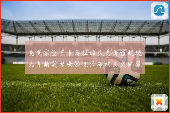 克罗宁签下卡马拉的交易价值超越九年前奥尔谢签克拉布的历史纪录