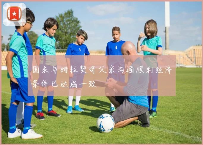 国米与姆拉契奇父亲沟通顺利经济条件已达成一致