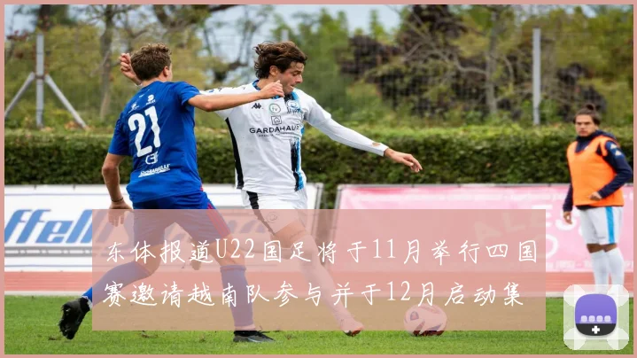 东体报道U22国足将于11月举行四国赛邀请越南队参与并于12月启动集训
