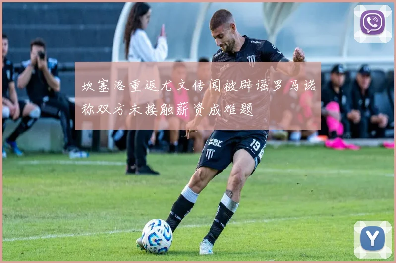 坎塞洛重返尤文传闻被辟谣罗马诺称双方未接触薪资成难题