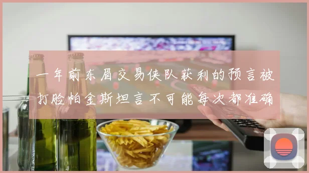 一年前东眉交易侠队获利的预言被打脸帕金斯坦言不可能每次都准确
