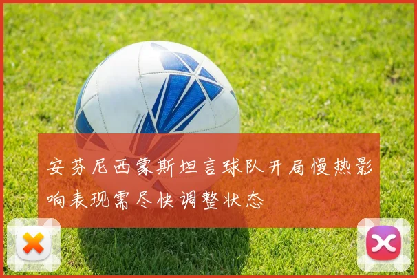 安芬尼西蒙斯坦言球队开局慢热影响表现需尽快调整状态