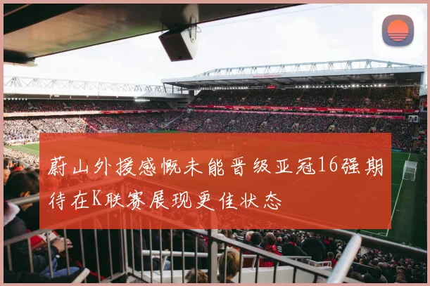 蔚山外援感慨未能晋级亚冠16强期待在K联赛展现更佳状态