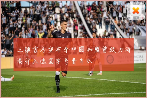 三镇官方宣布李申圆加盟曾效力海港并入选国字号青年队
