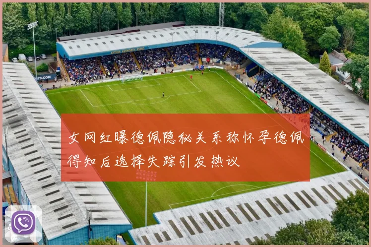 女网红曝德佩隐秘关系称怀孕德佩得知后选择失踪引发热议