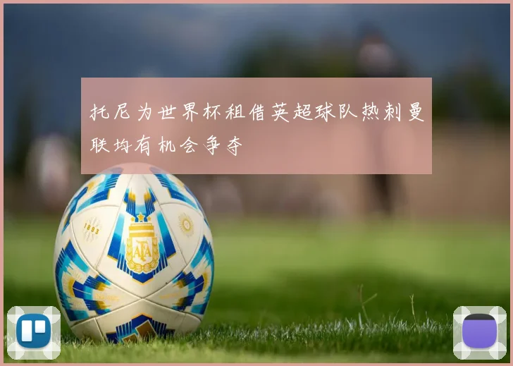 托尼为世界杯租借英超球队热刺曼联均有机会争夺