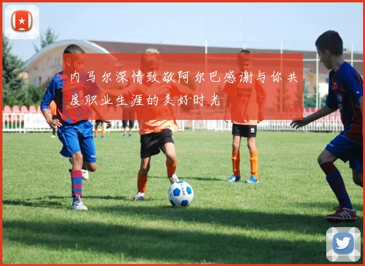 内马尔深情致敬阿尔巴感谢与你共度职业生涯的美好时光