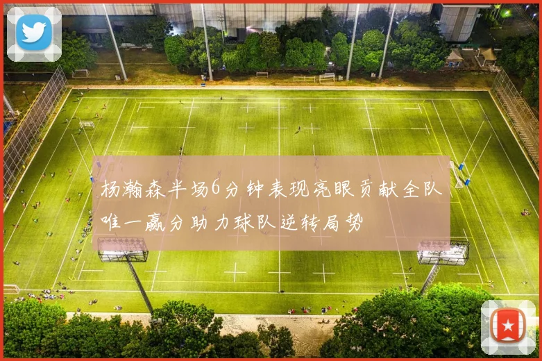 杨瀚森半场6分钟表现亮眼贡献全队唯一赢分助力球队逆转局势