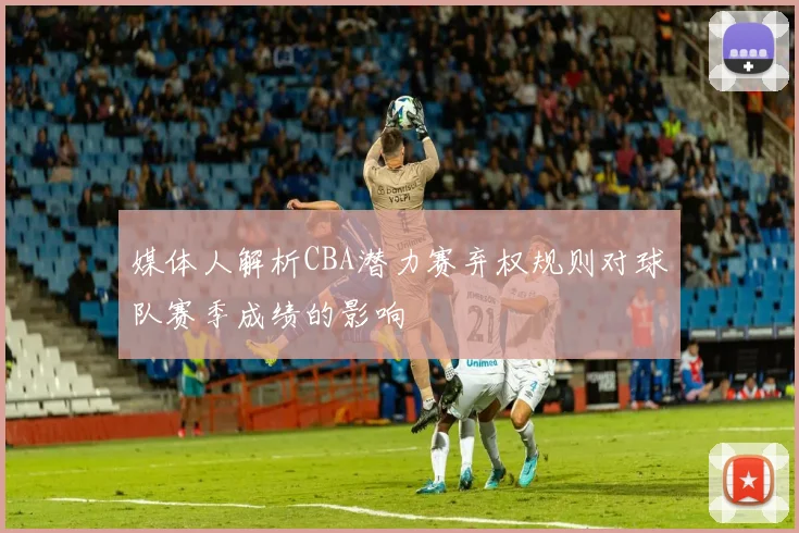 媒体人解析CBA潜力赛弃权规则对球队赛季成绩的影响