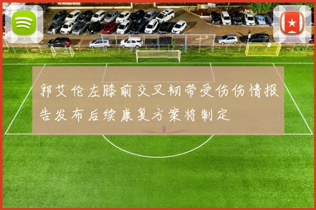 郭艾伦左膝前交叉韧带受伤伤情报告发布后续康复方案将制定