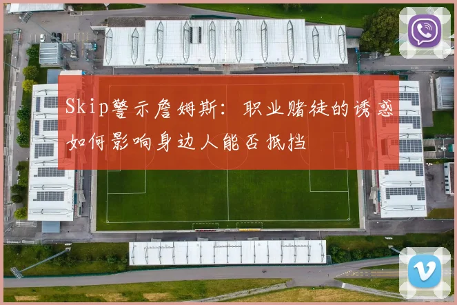 Skip警示詹姆斯：职业赌徒的诱惑如何影响身边人能否抵挡