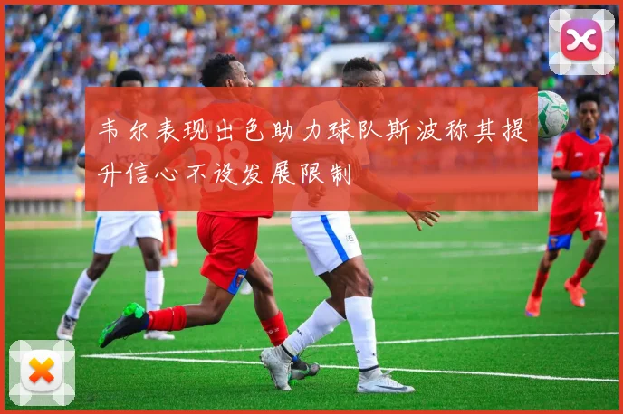 韦尔表现出色助力球队斯波称其提升信心不设发展限制